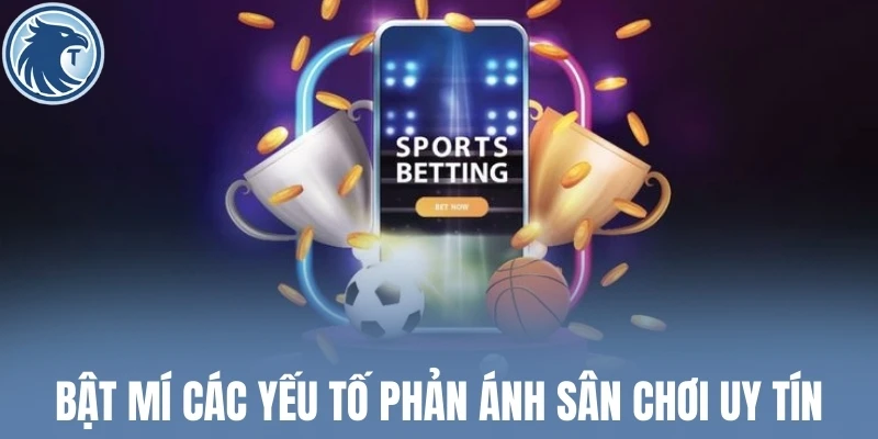 Bật mí các yếu tố phản ánh sân chơi uy tín