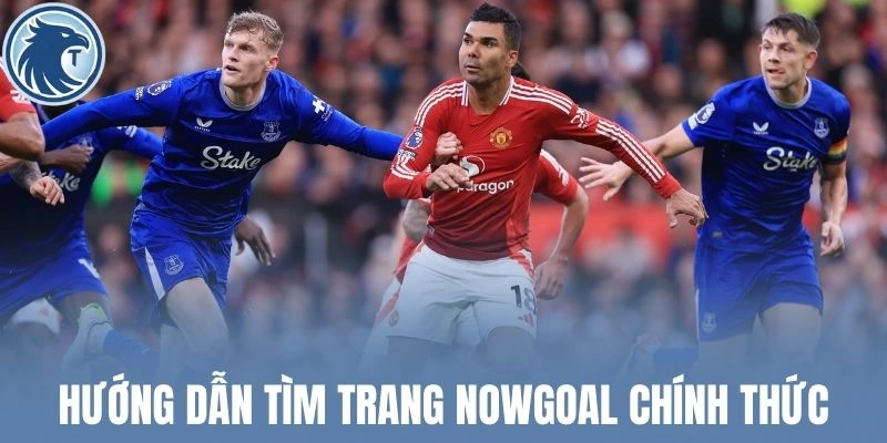 Hướng dẫn tìm trang Nowgoal chính thức