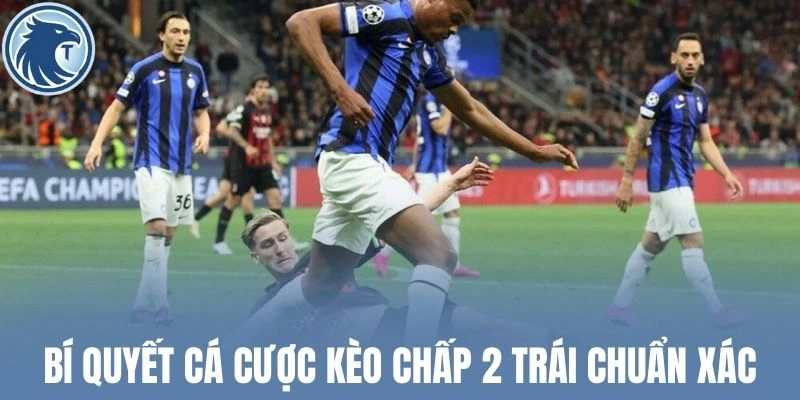 Bí quyết cá cược kèo chấp 2 trái chuẩn xác