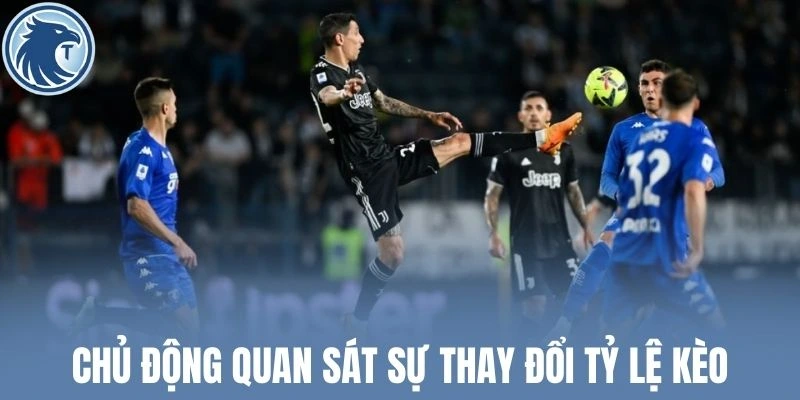 Chủ động quan sát sự thay đổi tỷ lệ kèo