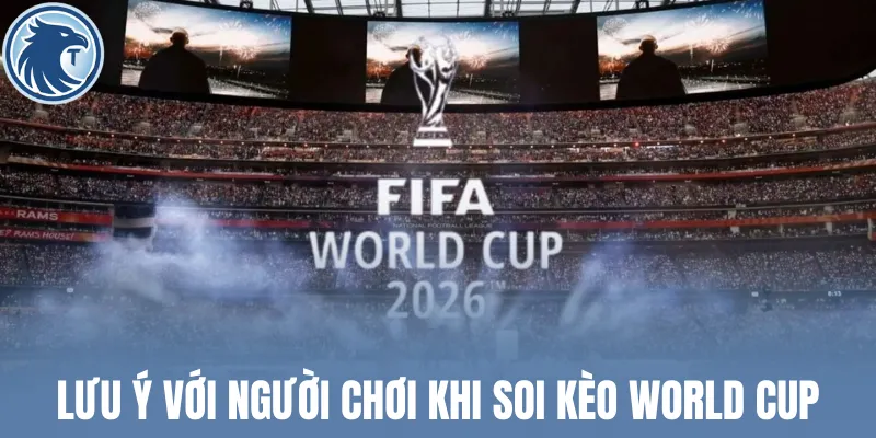 Lưu ý với người chơi khi soi kèo World Cup