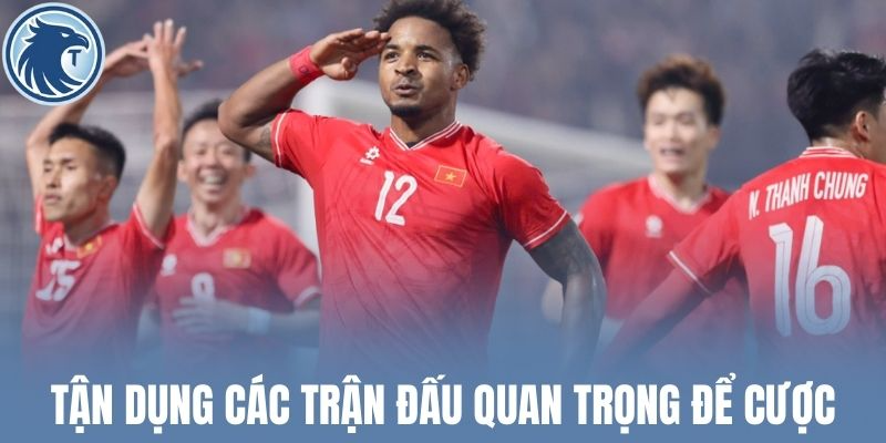 Tận dụng các trận đấu quan trọng để cược